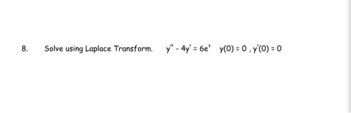 8. Solve using Laplace Transform. \( y^{\prime \prime}-4 y^{\prime}=6 e^{\dagger} \quad y(0)=0, y^{\prime}(0)=0 \)