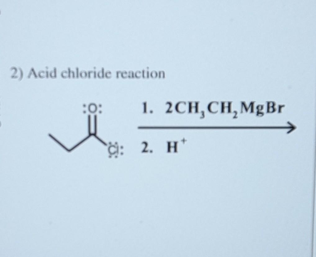 Solved 2) Acid chloride reaction 2. H+ 1. 2CH3CH2MgBr