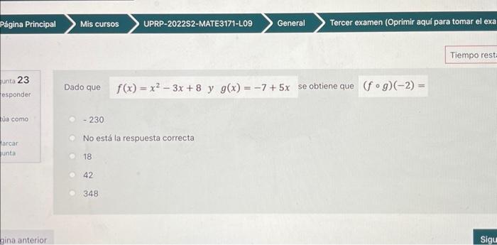 Dado que \( f(x)=x^{2}-3 x+8 y g(x)=-7+5 x \) se obtiene que \( (f \circ g)(-2)= \) \( -230 \) No está la respuesta correcta