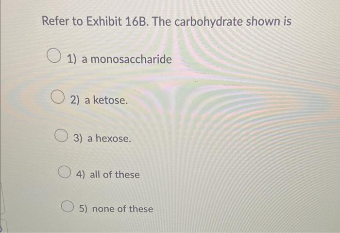 Solved Refer To Exhibit 16B. The Carbohydrate Shown Is 1) | Chegg.com