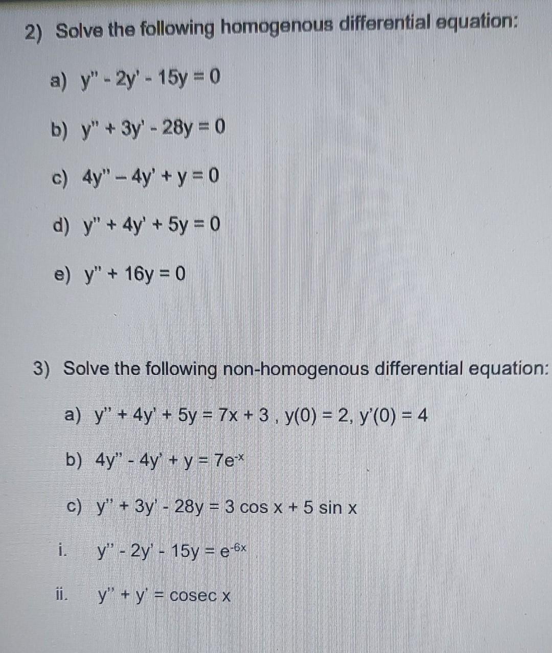 2) Solve the following homogenous differential equation: a) y - 2y - 15y = 0 b) y + 3y - 28y = 0 c) 4y - 4y + y = 0 d) y