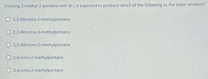 treating 2 methyl 2 pentene with br2 is expected to produce