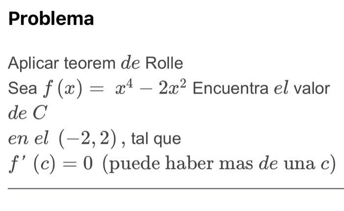 Aplicar teorem de Rolle Sea \( f(x)=x^{4}-2 x^{2} \) Encuentra \( e l \) valor de \( C \) en el \( (-2,2) \), tal que \( f^{\