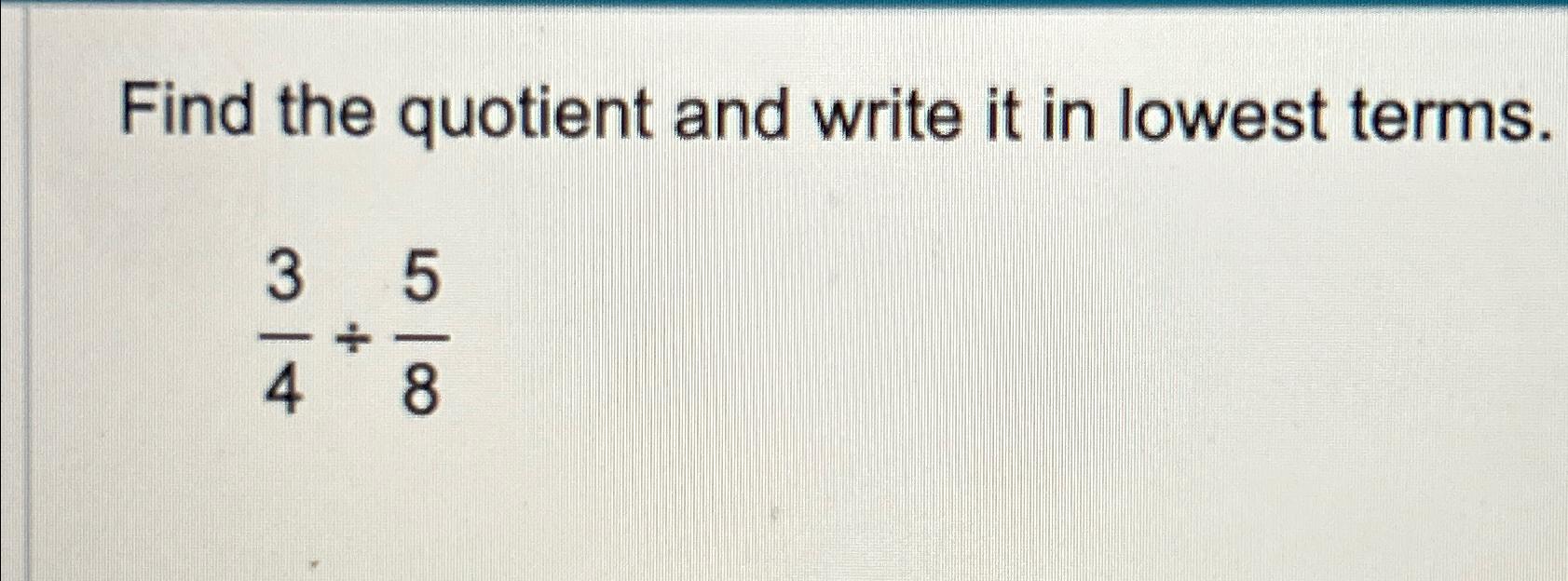 Solved Find the quotient and write it in lowest terms.34÷58 | Chegg.com