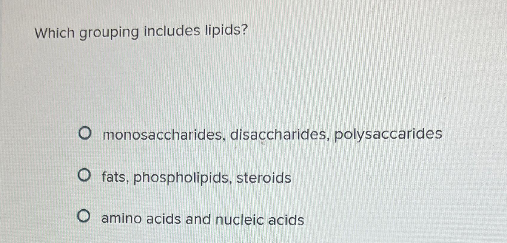 Solved Which grouping includes lipids?monosaccharides, | Chegg.com ...