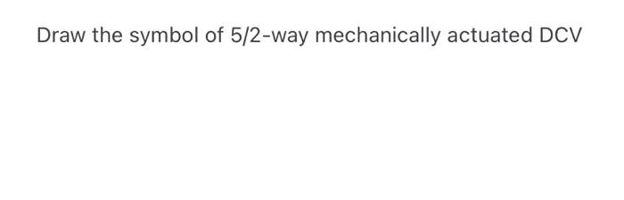 Solved Draw the symbol of 5/2-way mechanically actuated DCV | Chegg.com