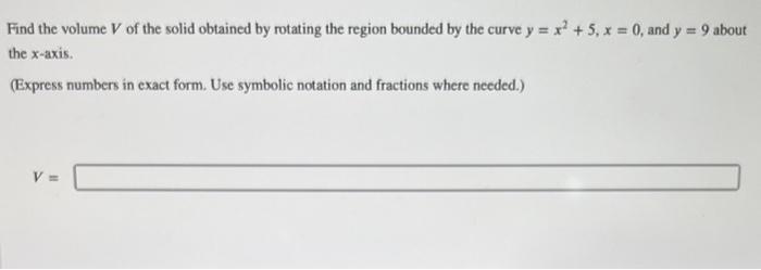 Find the volume \( V \) of the solid obtained by rotating the region bounded by the curve \( y=x^{2}+5, x=0 \), and \( y=9 \)