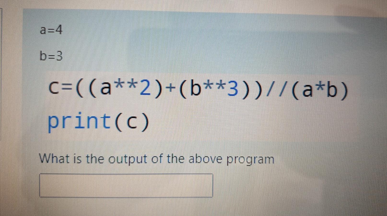 Solved b=3 C=((a**2)+(b**3))//(a*b) print(c) What is the | Chegg.com