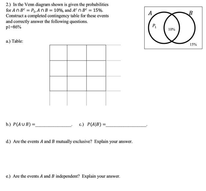 2.) In the Venn diagram shown is given the probabilities
for An B = P?,AnB = 10%, and Aºn BC = 15%.
Construct a completed con