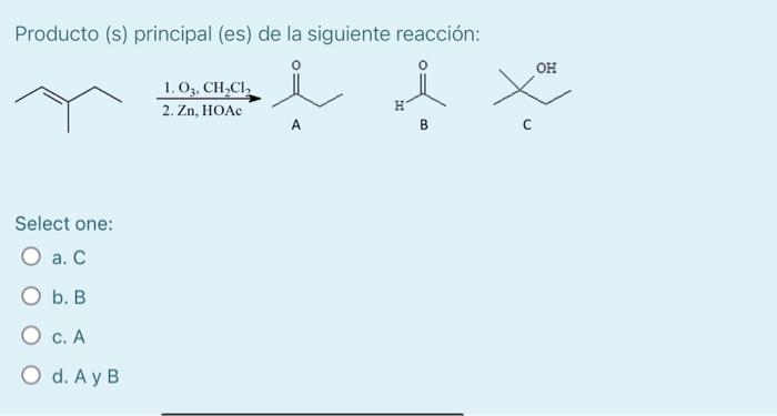 Producto (s) principal (es) de la siguiente reacción: A B C Select one: a. C b. B C. A d. A y B