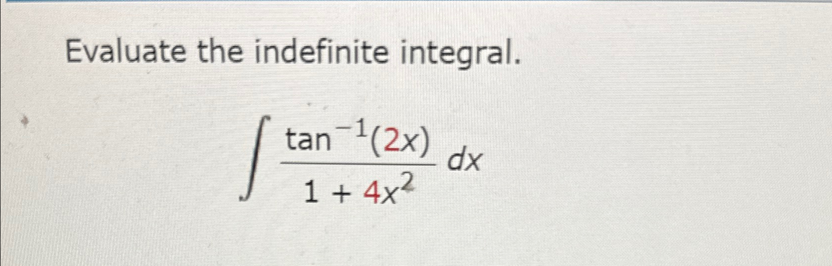 Solved Evaluate the indefinite integral.∫﻿﻿tan-1(2x)1+4x2dx | Chegg.com
