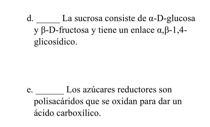 d. La sucrosa consiste de \( \alpha \)-D-glucosa y \( \beta \)-D-fructosa y tiene un enlace \( \alpha, \beta-1,4- \) glicosíd