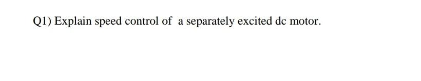 Solved Q1) Explain speed control of a separately excited dc | Chegg.com
