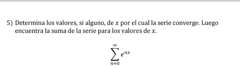 5) Determina los valores, si alguno, de x por el cual la serie converge. Luego encuentra la suma de la serie para los valores