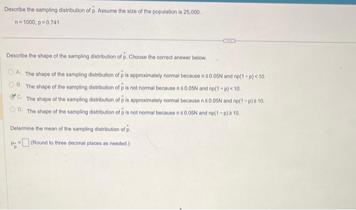 Describe the sampling distribution of \( \hat{p} \). Assume the size of the population is 25,000 .
\[
\mathrm{n}=1000, \mathr