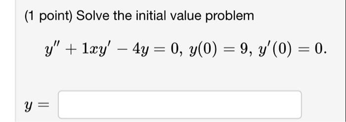 (1 point) Solve the initial value problem \[ y^{\prime \prime}+1 x y^{\prime}-4 y=0, y(0)=9, y^{\prime}(0)=0 \] \[ y= \]