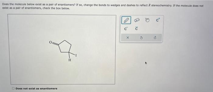 Does the molecule below exist as a pair of enantiomers? If so, change the bonds to wedges and dashes to reflect \( R \) stere