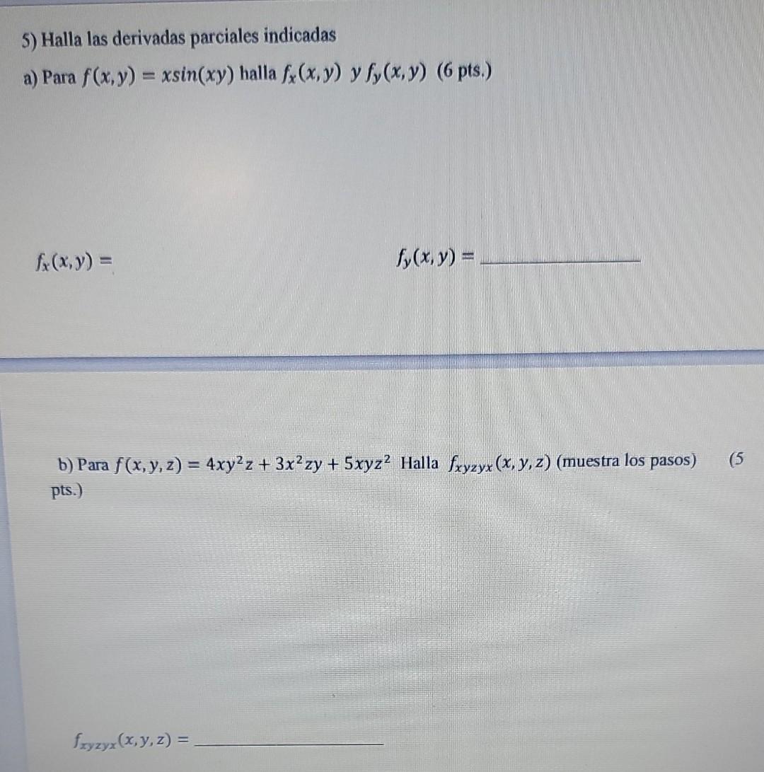 a) Para \( f(x, y)=x \sin (x y) \) halla \( f_{x}(x, y) y f_{y}(x, y)(6 \) pts.) \( f_{x}(x, y)= \) \[ f_{y}(x, y)= \] b) Par