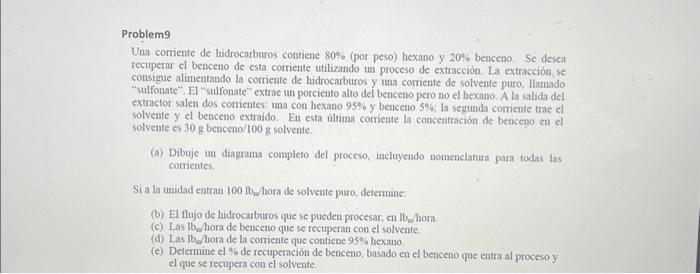 Problem9 Una corriente de hidrocarburos contiene \( 80 \% \) (por peso) hexano y \( 20 \% \) benceno. Se desea tecuperar el b