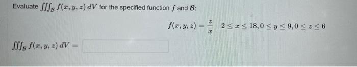 Evaluate fff f(x, y, z) dV for the specified function f and B: f(x, y, z) == I If f(x, y, z) dV= 2≤ ≤ 18,0 ≤ y ≤ 9,0 ≤z≤6