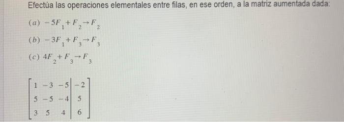 Efectúa las operaciones elementales entre filas, en ese orden, a la matriz aumentada dada: (a) \( -5 F_{1}+F_{2} \rightarrow