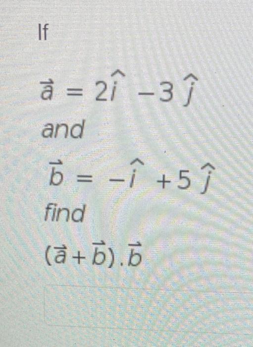 Solved If a = 2 -3 1 and b = i +5 À find (a+b).6 | Chegg.com