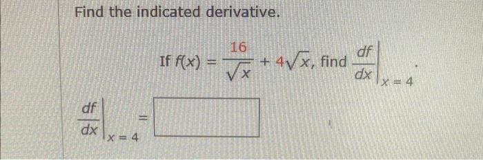 Find the indicated derivative.
If \( f(x)=\frac{16}{\sqrt{x}}+4 \sqrt{x} \), find \( \left.\frac{d f}{d x}\right|_{x=4} \)
\[