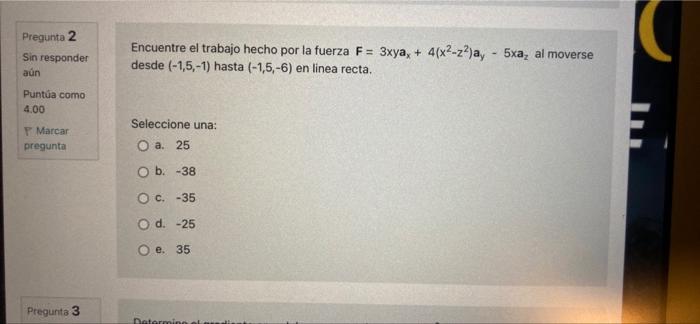 Pregunta Sin responder aún Puntúa como 4.00 Marcar pregunta Pregunta 3 Encuentre el trabajo hecho por la fuerza F = 3xya, + 4