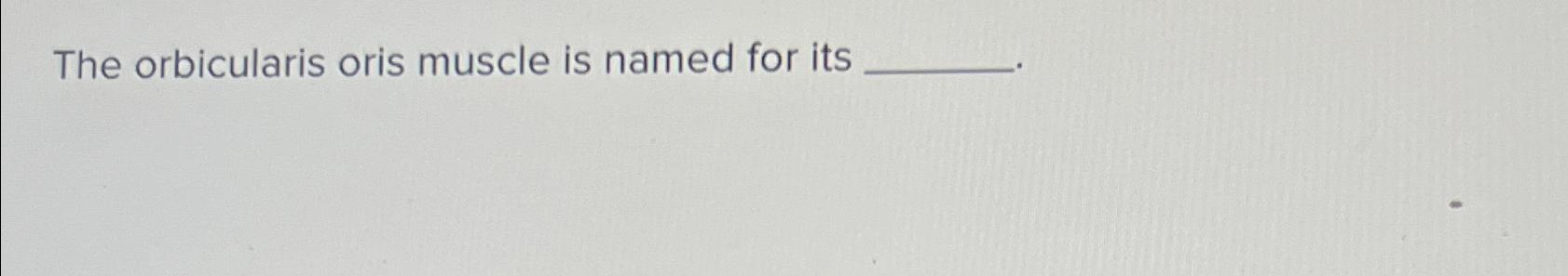 Solved The orbicularis oris muscle is named for its Chegg