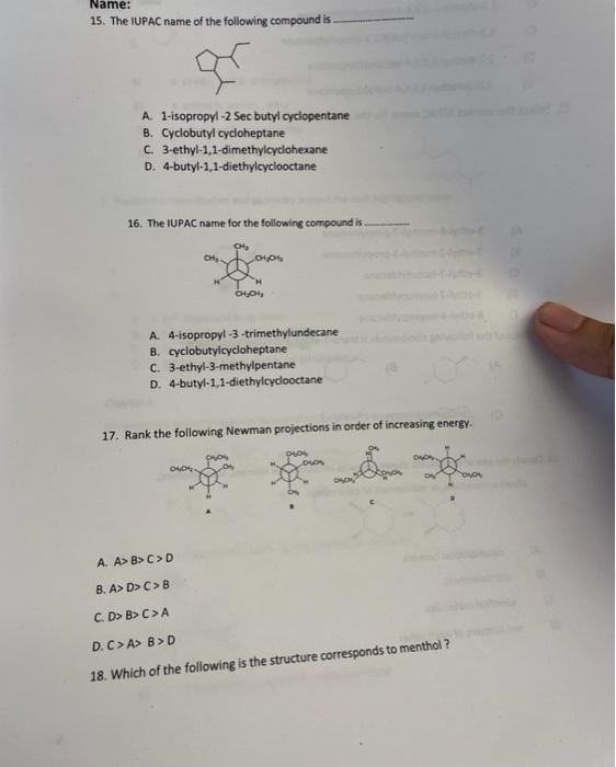 Name:
15. The IUPAC name of the following compound is
A. 1-isopropyl-2 Sec butyl cyclopentane
B. Cyclobutyl cycloheptane
C. 3