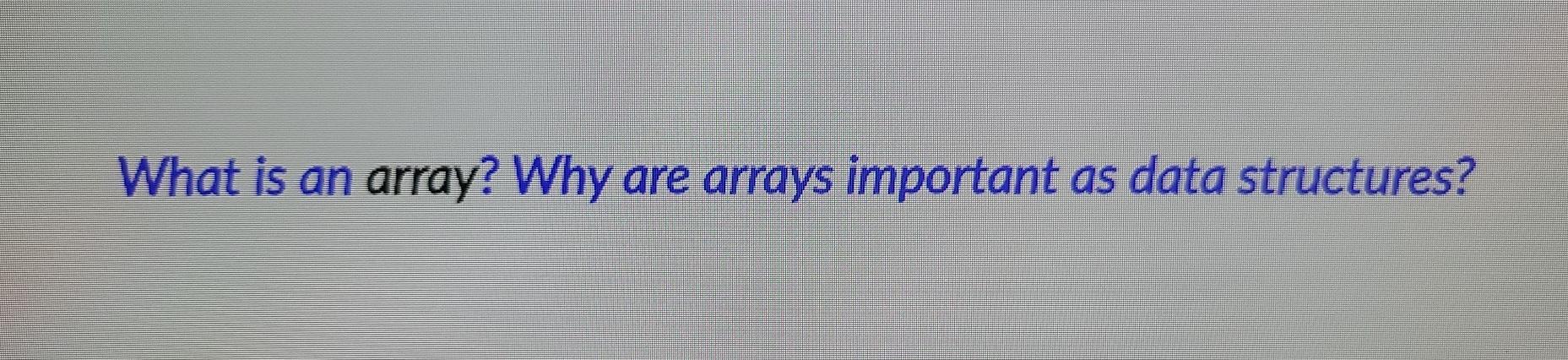 Solved What is an array? Why are arrays important as data | Chegg.com