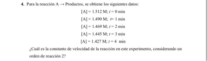 4. Para la reacción \( \mathrm{A} \rightarrow \) Productos, se obtiene los siguientes datos: \[ \begin{array}{l} {[\mathrm{A}