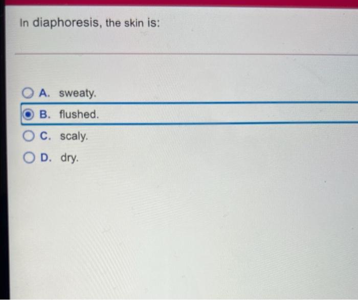Solved In diaphoresis the skin is O A. sweaty. B. flushed