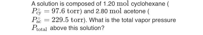 A solution is composed of \( 1.20 \mathrm{~mol} \) cyclohexane ( \( \left.P_{\mathrm{cy}}^{\circ}=97.6 \mathrm{torr}\right) \