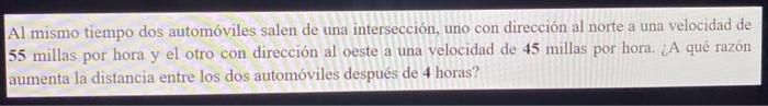 Al mismo tiempo dos automóviles salen de una intersección, uno con dirección al norte a una velocidad de 55 millas por hora y