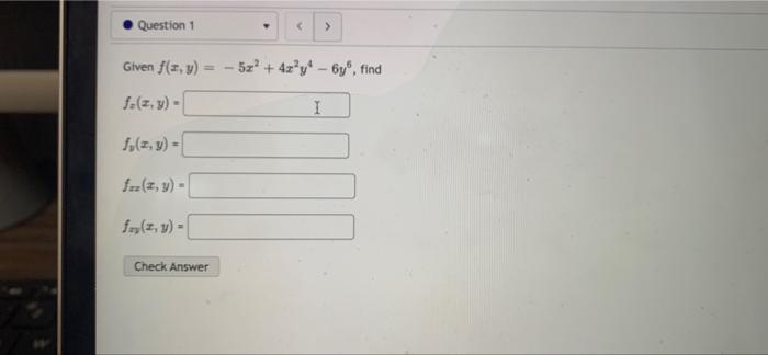 Question 1 Given f(x, y). fa(z,y) - 1₂(z, y) = fzz (z, y) = fzy (z,y)= Check Answer < 52² + 4z²y-6y, find I