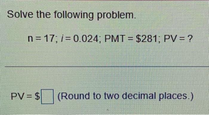 Solved Solve the following problem. n=17; /=0.024; PMT= | Chegg.com