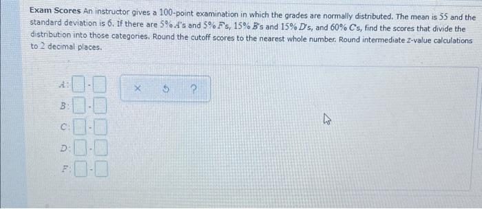 Exam Scores An instructor gives a 100 -point examination in which the grades are normally distributed. The mean is 55 and the