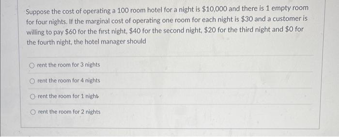 Suppose the cost of operating a 100 room hotel for a night is ( $ 10,000 ) and there is 1 empty room for four nights. If t