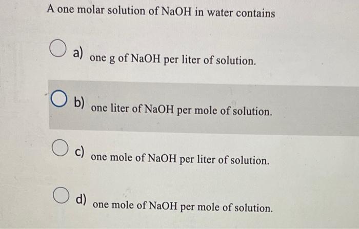 Solved A one molar solution of NaOH in water contains a) one | Chegg.com