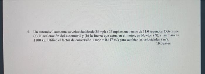 5. Un automóvil aumenta su velocidad desde 25 mph a 35 mph en un tiempo de 11.0 segundos. Determine (a) la aceleración del au