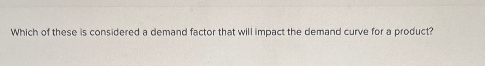 Solved Which of these is considered a demand factor that | Chegg.com