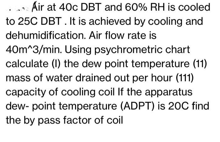 Solved Air at 40c DBT and 60% RH is cooled to 25C DBT. It is | Chegg.com