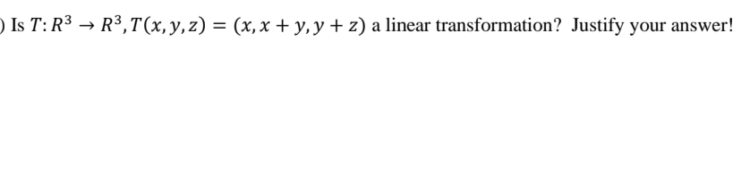 Is \( T: R^{3} \rightarrow R^{3}, T(x, y, z)=(x, x+y, y+z) \) a linear transformation? Justify your answer!