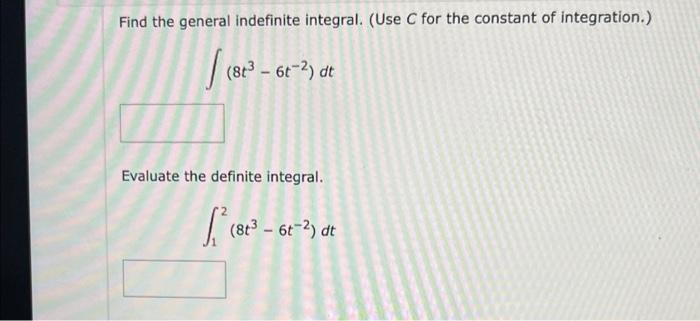 Find the general indefinite integral. (Use C for the constant of integration.)
1 (863 - 613 at
6t-2)
Evaluate the definite in