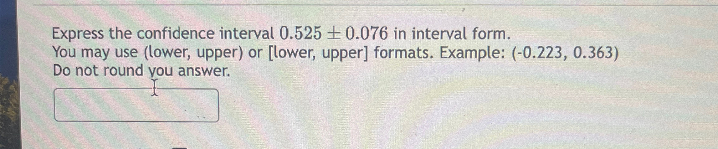 Solved Express the confidence interval 0.525+-0.076 ﻿in | Chegg.com