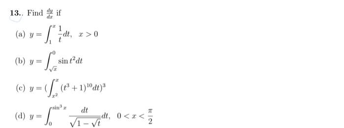 13. Find \( \frac{d y}{d x} \) if (a) \( y=\int_{1}^{x} \frac{1}{t} d t, \quad x>0 \) (b) \( y=\int_{\sqrt{x}}^{0} \sin t^{2}