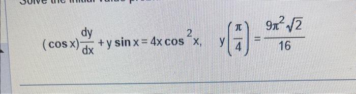 \( (\cos x) \frac{d y}{d x}+y \sin x=4 x \cos ^{2} x, \quad y\left(\frac{\pi}{4}\right)=\frac{9 \pi^{2} \sqrt{2}}{16} \)