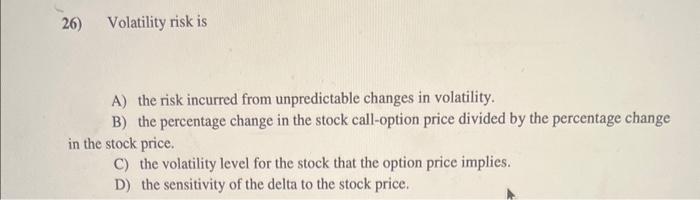 Solved 26) Volatility risk is A) the risk incurred from | Chegg.com