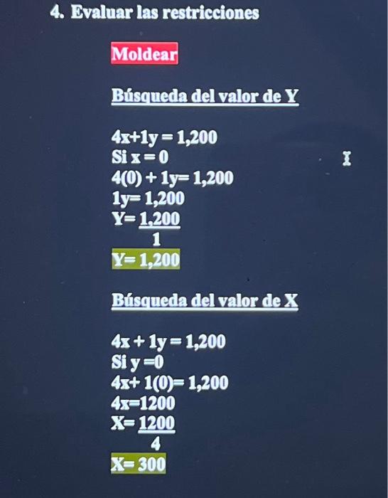 4. Evaluar las restricciones Moldear Bísquerla del valor de \( \mathbf{Y} \) \[ \begin{array}{l} 4 x+1 y=1,200 \\ S i x=0 \\